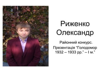 Риженко 
Олександр 
Районний конкурс. 
Презентація “Голодомор 
1932 – 1933 рр.” – І м.” 
 