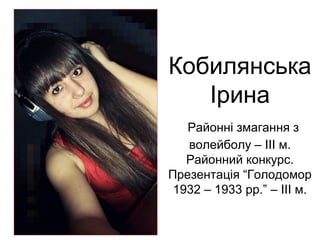 Кобилянська 
Ірина 
Районні змагання з 
волейболу – ІІІ м. 
Районний конкурс. 
Презентація “Голодомор 
1932 – 1933 рр.” – ІІІ м. 
 