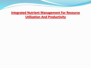 Integrated Nutrient Management For Resource
Utilization And Productivity
 