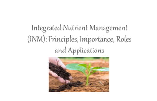 Integrated Nutrient Management
(INM): Principles, Importance, Roles
and Applications
 