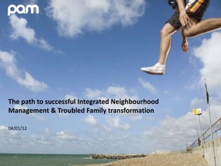 The path to successful Integrated Neighbourhood
Management & Troubled Family transformation

04/01/12
 