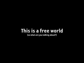 This is a free world
  (so what are you talking about?)
 