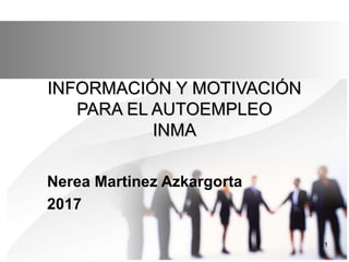 INFORMACIÓN Y MOTIVACIÓNINFORMACIÓN Y MOTIVACIÓN
PARA EL AUTOEMPLEOPARA EL AUTOEMPLEO
INMAINMA
Nerea Martinez Azkargorta
2017
1
 