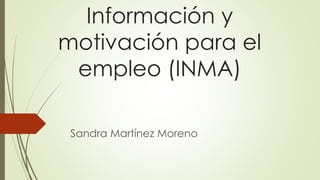 Información y
motivación para el
empleo (INMA)
Sandra Martínez Moreno
 