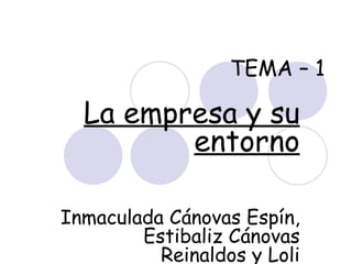 TEMA – 1 La empresa y su entorno Inmaculada Cánovas Espín, Estibaliz Cánovas Reinaldos y Loli Valenzuela Sáez. 