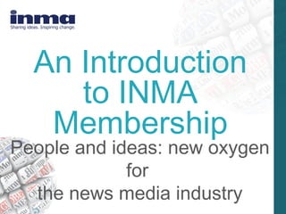 An Introduction
     to INMA
   Membership
People and ideas: new oxygen
             for
  the news media industry
 