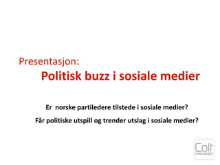 Presentasjon:
     Politisk buzz i sosiale medier

      Er norske partiledere tilstede i sosiale medier?
   Får politiske utspill og trender utslag i sosiale medier?
 