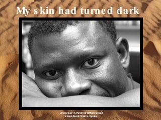 My skin had turned dark Comenius "A World of Differences“ Intercultural Poems. Spain. 