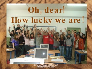 Oh, dear!  How lucky we are! Comenius "A World of Differences"  Intercultural Poems. Spain. 