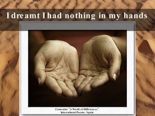 I dreamt I had nothing in my hands Comenius "A World of Differences"  Intercultural Poems. Spain. 