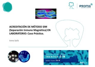 ACREDITACIÓN DE MÉTODO SIM
(Separación Inmuno Magnética) EN
LABORATORIO: Caso Práctico.
Inma Solís
 