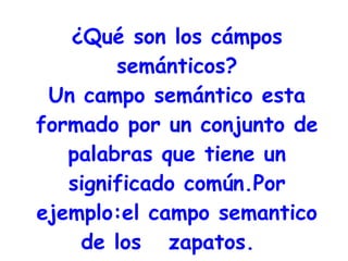 ¿Qué son los cámpos
semánticos?
Un campo semántico esta
formado por un conjunto de
palabras que tiene un
significado común...