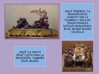 AQUÍ TENEMOS “LA ORACIÓN EN EL HUERTO” SIN LA PALMERA Y SIN LOS TRADICIONALES DÁTILES MURCIANOS, EN EL MISMO MUSEO SALZILLO AQUÍ “LA SANTA CENA” LISTA PARA LA PROCESIÓN, TAMBIÉN EN EL MUSEO 