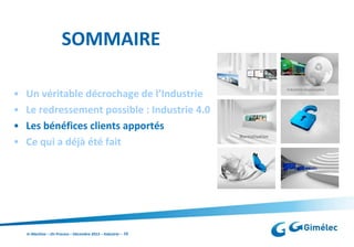 SOMMAIRE
•
•
•
•

Un véritable décrochage de l’Industrie
Le redressement possible : Industrie 4.0
Les bénéfices clients apportés
Ce qui a déjà été fait

In Machine – On Process – Décembre 2013 – Industrie – 10

 