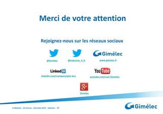 Merci de votre attention
Rejoignez-nous sur les réseaux sociaux

@Gimélec

@Industrie_4_0

linkedin.com/company/gim-lecc

youtube.com/user/Gimelec

Gimélec

In Machine – On Process – Décembre 2013 – Industrie – 16

www.gimelec.fr

 