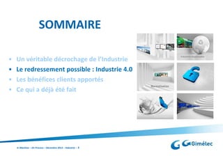 SOMMAIRE
•
•
•
•

Un véritable décrochage de l’Industrie
Le redressement possible : Industrie 4.0
Les bénéfices clients apportés
Ce qui a déjà été fait

In Machine – On Process – Décembre 2013 – Industrie – 5

 