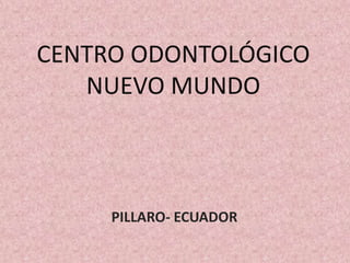 CENTRO ODONTOLÓGICO
   NUEVO MUNDO



     PILLARO- ECUADOR
 
