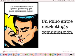 @inmaferragud
 #InnoBI15
Un idilio entre
márketing y
comunicación.
¡Debemos decir al mundo
que nos queremos y que
nadie no...