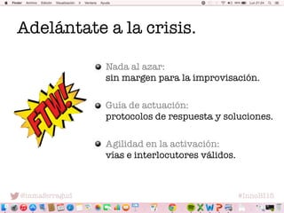 @inmaferragud
 #InnoBI15
Adelántate a la crisis.
Nada al azar: "
sin margen para la improvisación.
Guía de actuación: "
pr...