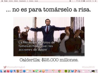 @inmaferragud
 #InnoBI15
… no es para tomárselo a risa.
Calderilla: $25.000 millones.
 