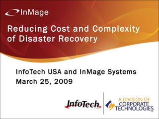 Reducing Cost and Complexity
of Disaster Recover y


 InfoTech USA and InMage Systems
 March 25, 2009
 
