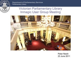 Victorian Parliamentary Library Inmagic User Group Meeting Peter Neish 23 June 2011 