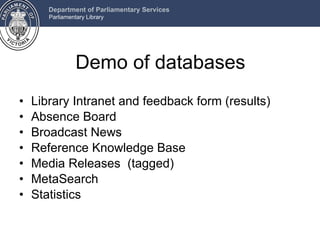 Demo of databases Library Intranet and feedback form (results) Absence Board Broadcast News Reference Knowledge Base Media Releases  (tagged) MetaSearch Statistics 