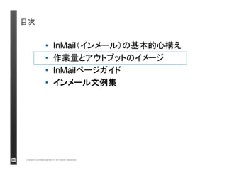 目次 
• InMail（インメール）の基本的心構え 
• 作業量とアウトプットのイメージ 
• InMailページガイド 
• インメール文例集 
LinkedIn Confidential ©2013 All Rights Reserved 
 