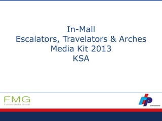 In-Mall
TravelatorsEscalators, & Arches
Media Kit 2013
KSA
 