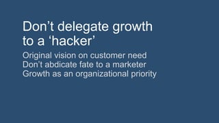 “Growth hacking: A cool-sounding euphemism
for making the doer feel good about using the
same old sleazy marketing tricks....