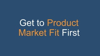 Get to Product
Market Fit First
 