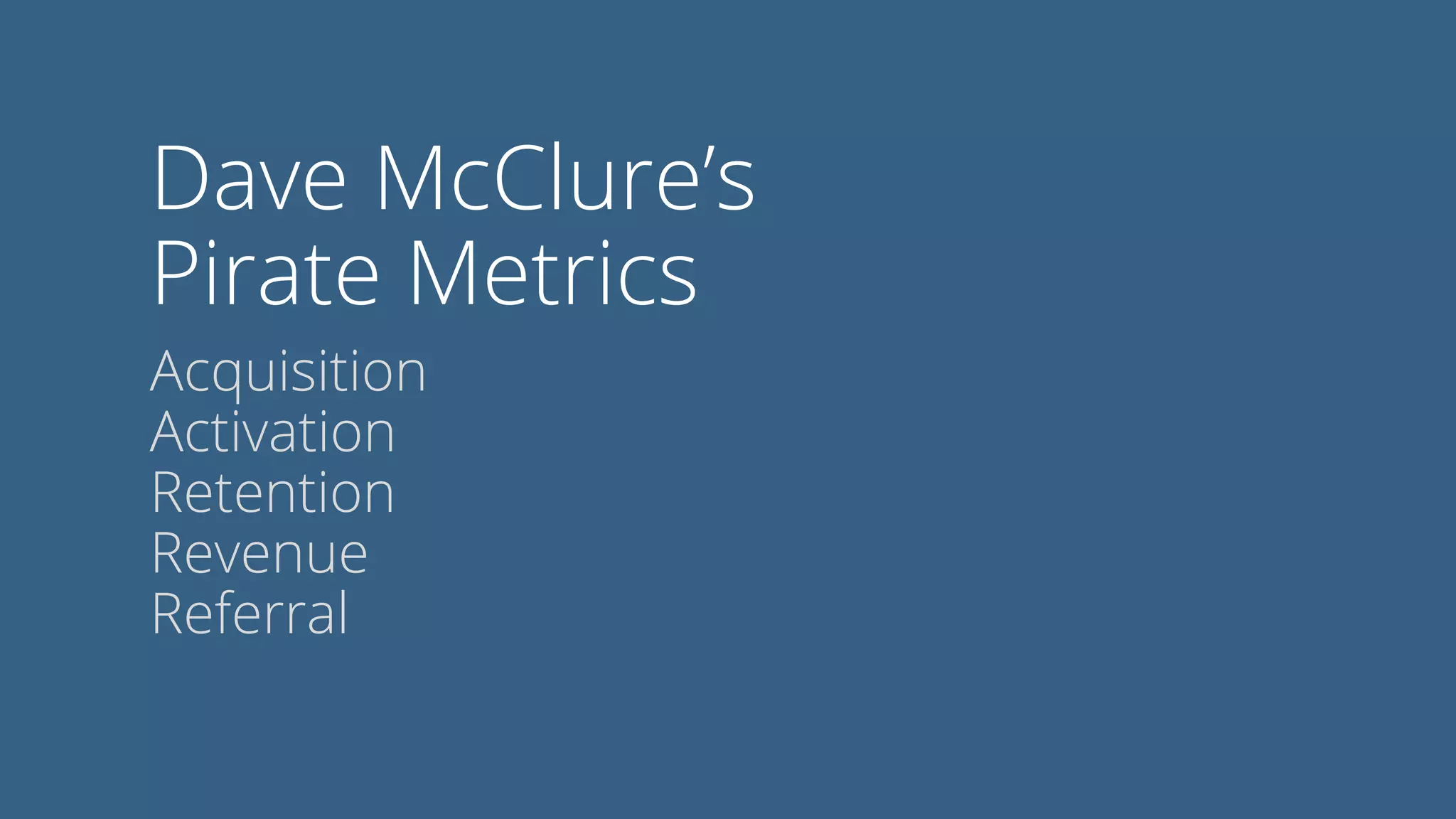 Dave McClure’s
Pirate Metrics
Acquisition
Activation
Retention
Revenue
Referral
 
