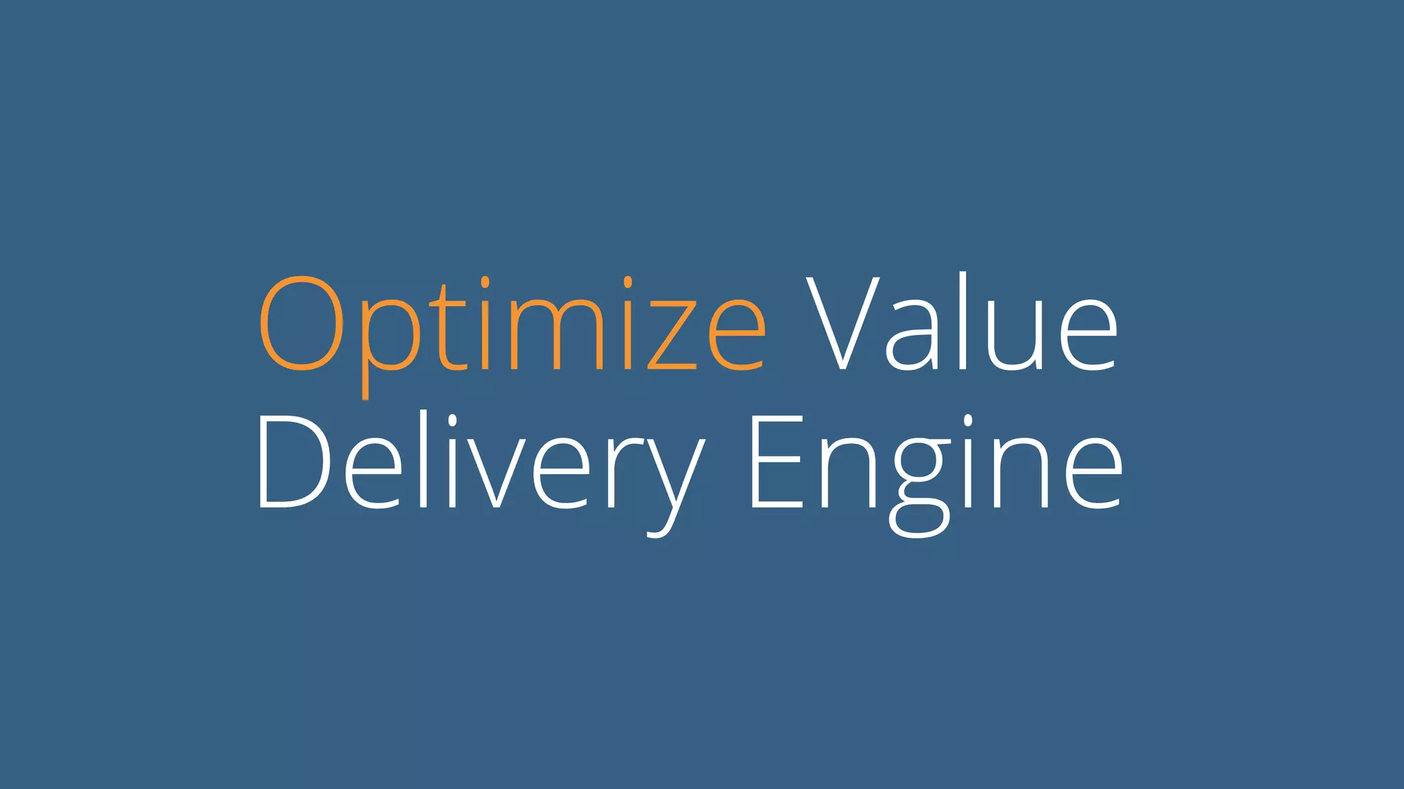 Optimize Value
Delivery Engine
 
