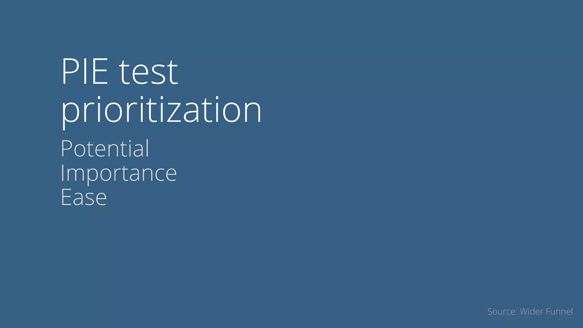 PIE test
prioritization
Potential
Importance
Ease
Source: Wider Funnel
 