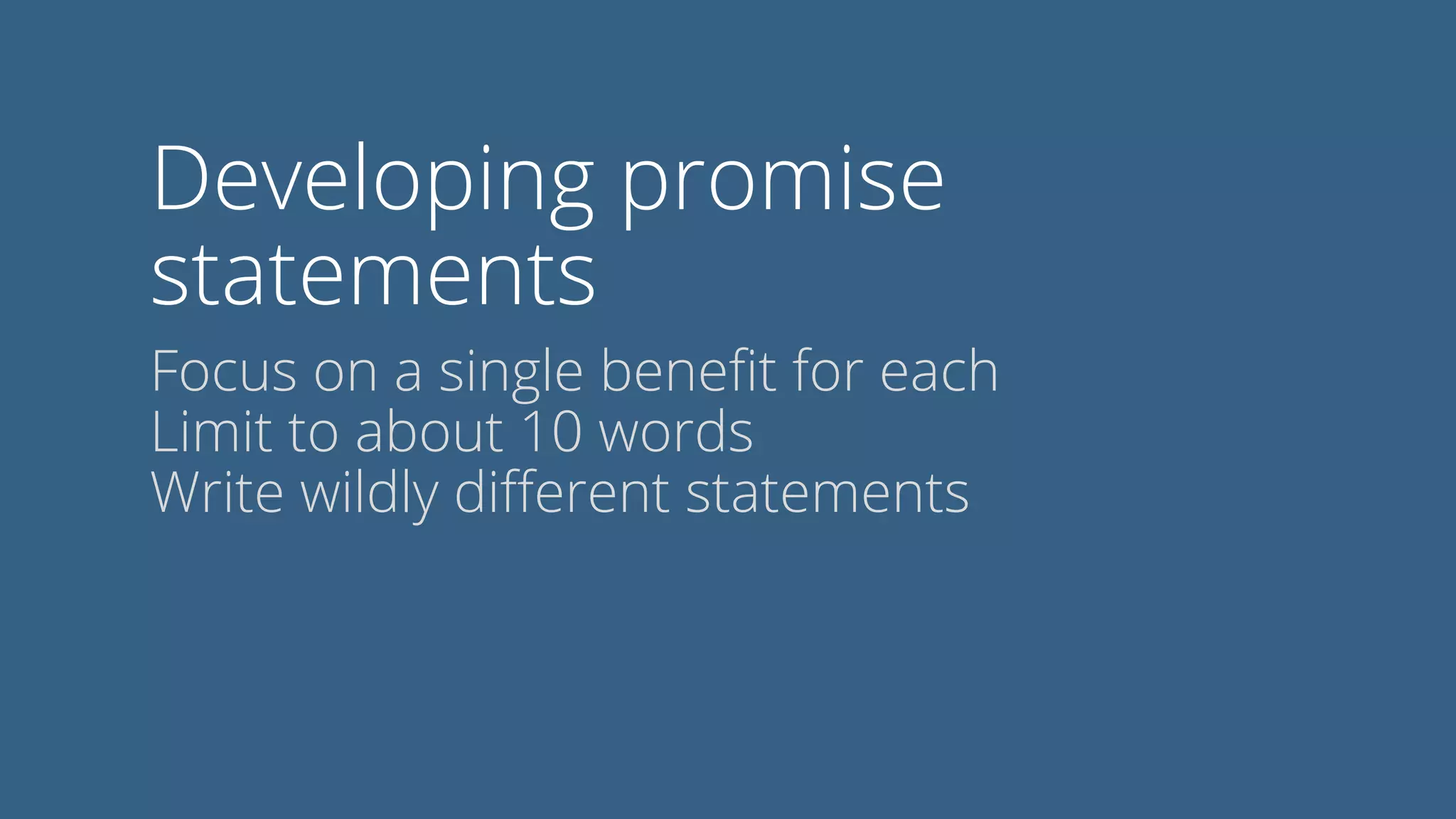 Developing promise
statements
Focus on a single beneﬁt for each
Limit to about 10 words
Write wildly diﬀerent statements
 