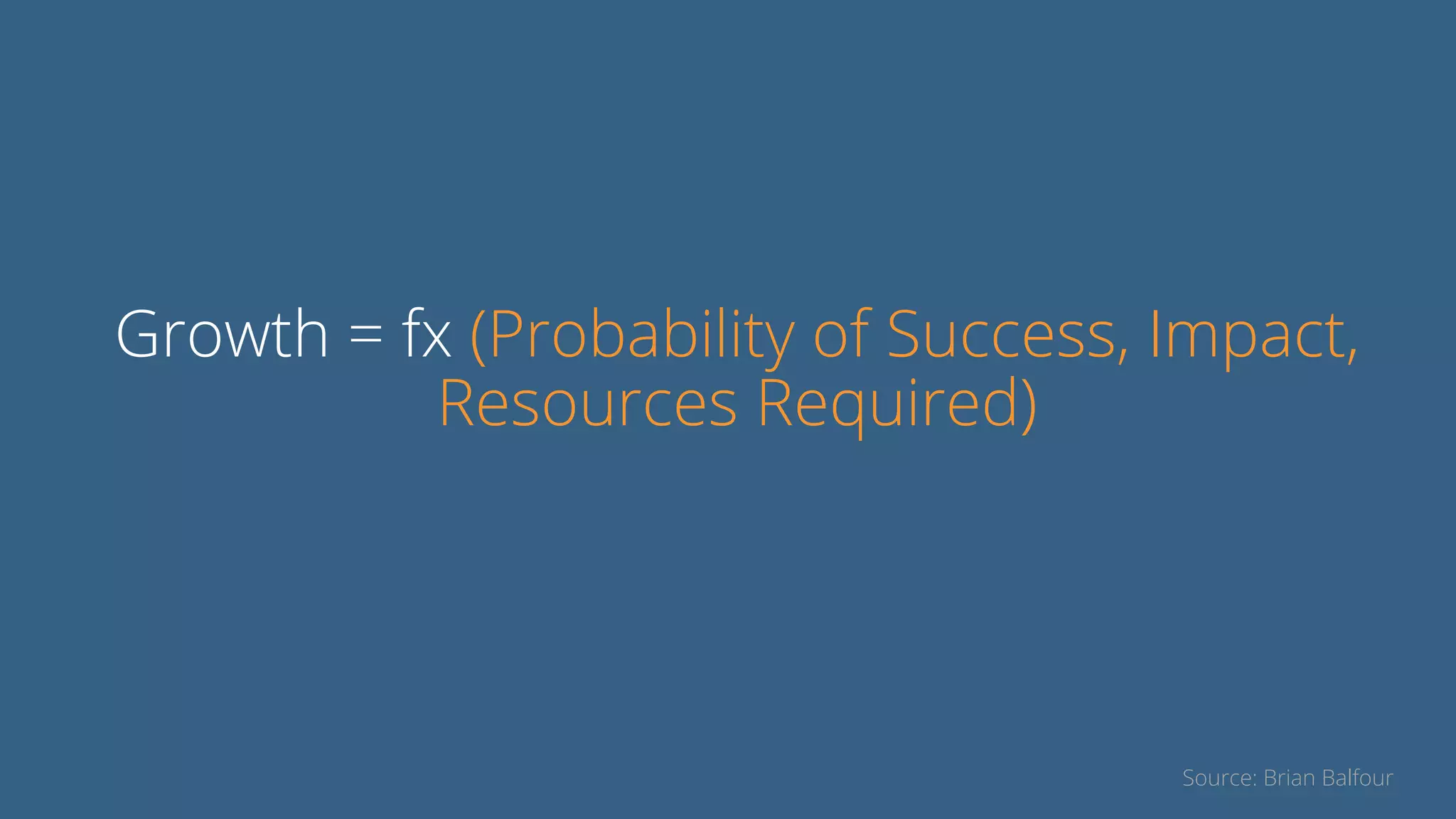 Growth = fx (Probability of Success, Impact,
Resources Required)
Source: Brian Balfour
 