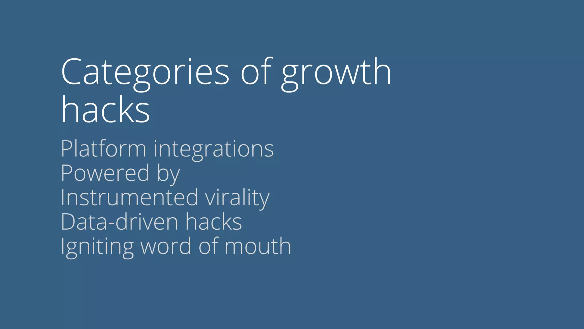 Categories of growth
hacks
Platform integrations
Powered by
Instrumented virality
Data-driven hacks
Igniting word of mouth
 