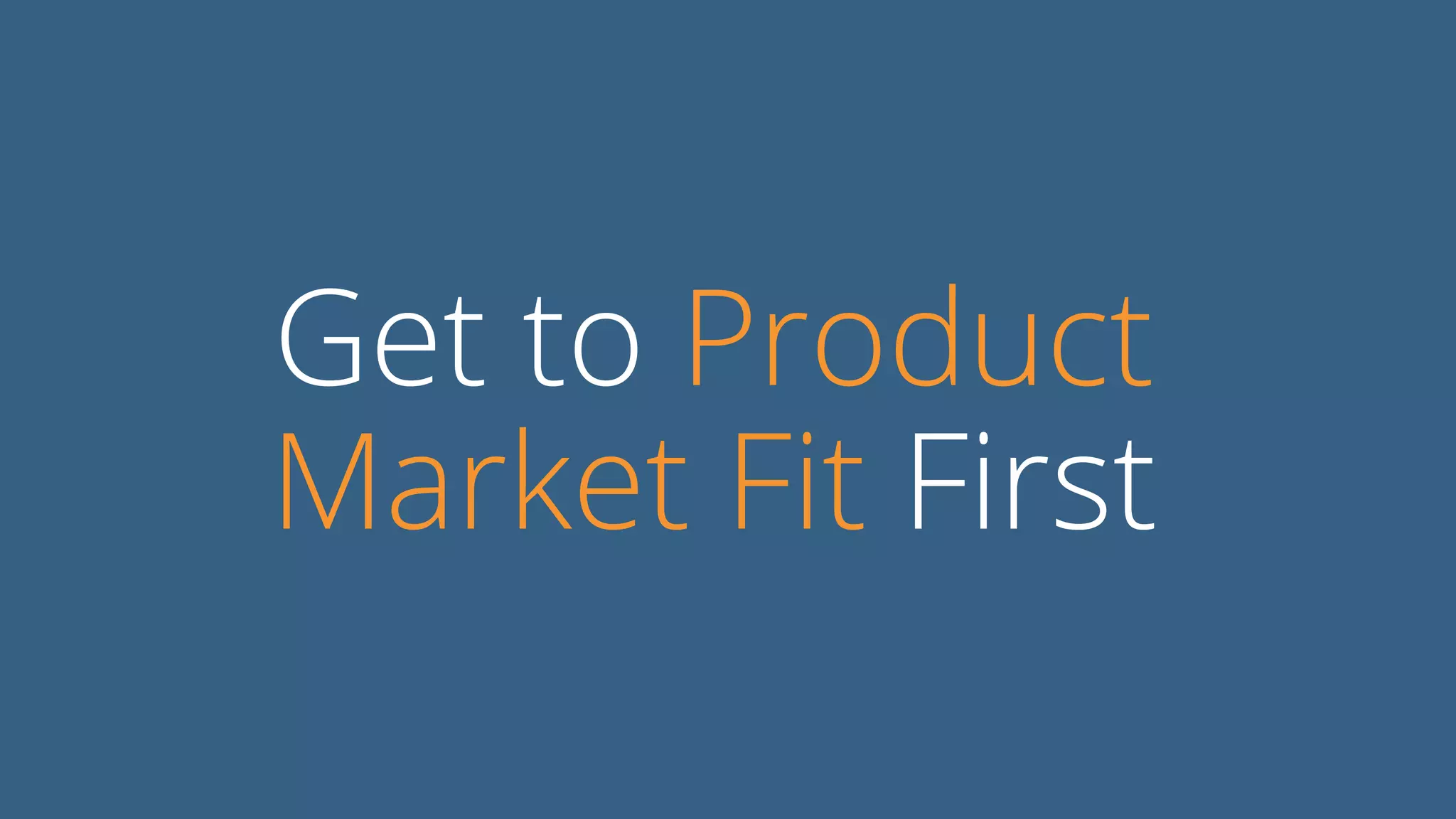 Get to Product
Market Fit First
 