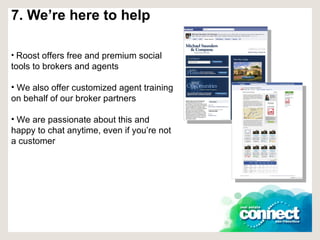 7. We’re here to help Roost offers free and premium social tools to brokers and agents We also offer customized agent training on behalf of our broker partners We are passionate about this and happy to chat anytime, even if you’re not a customer 
