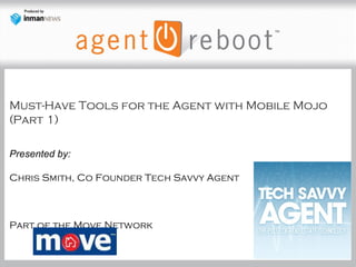 Must-Have Tools for the Agent with Mobile Mojo
(Part 1)
Presented by:
Chris Smith, Co Founder Tech Savvy Agent
Part of the Move Network
 
