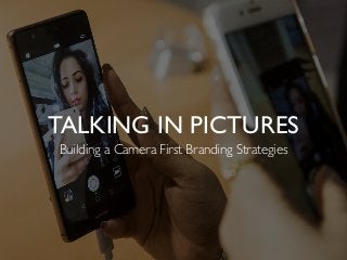 TALKING IN PICTURES
Building a Camera First Branding Strategies
 