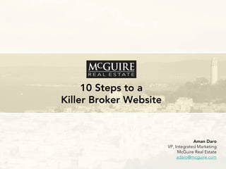 10 Steps to a
Killer Broker Website

Aman Daro
VP, Integrated Marketing
McGuire Real Estate
adaro@mcguire.com

 