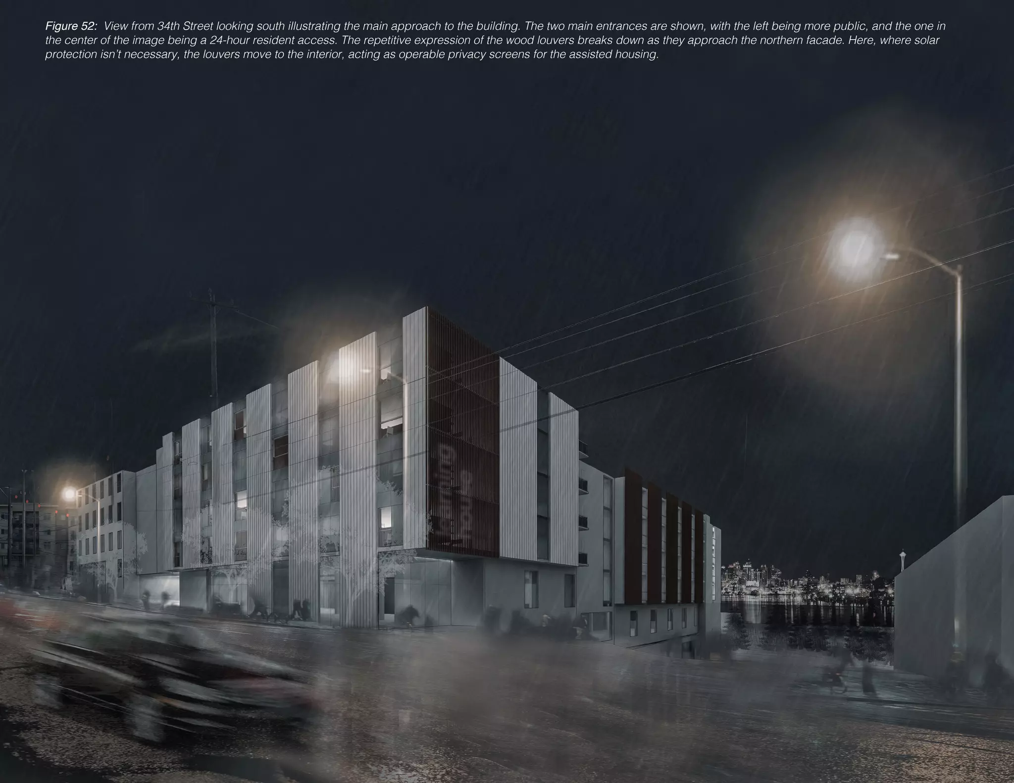 Figure 52: View from 34th Street looking south illustrating the main approach to the building. The two main entrances are shown, with the left being more public, and the one in
the center of the image being a 24-hour resident access. The repetitive expression of the wood louvers breaks down as they approach the northern facade. Here, where solar
protection isn’t necessary, the louvers move to the interior, acting as operable privacy screens for the assisted housing.
 