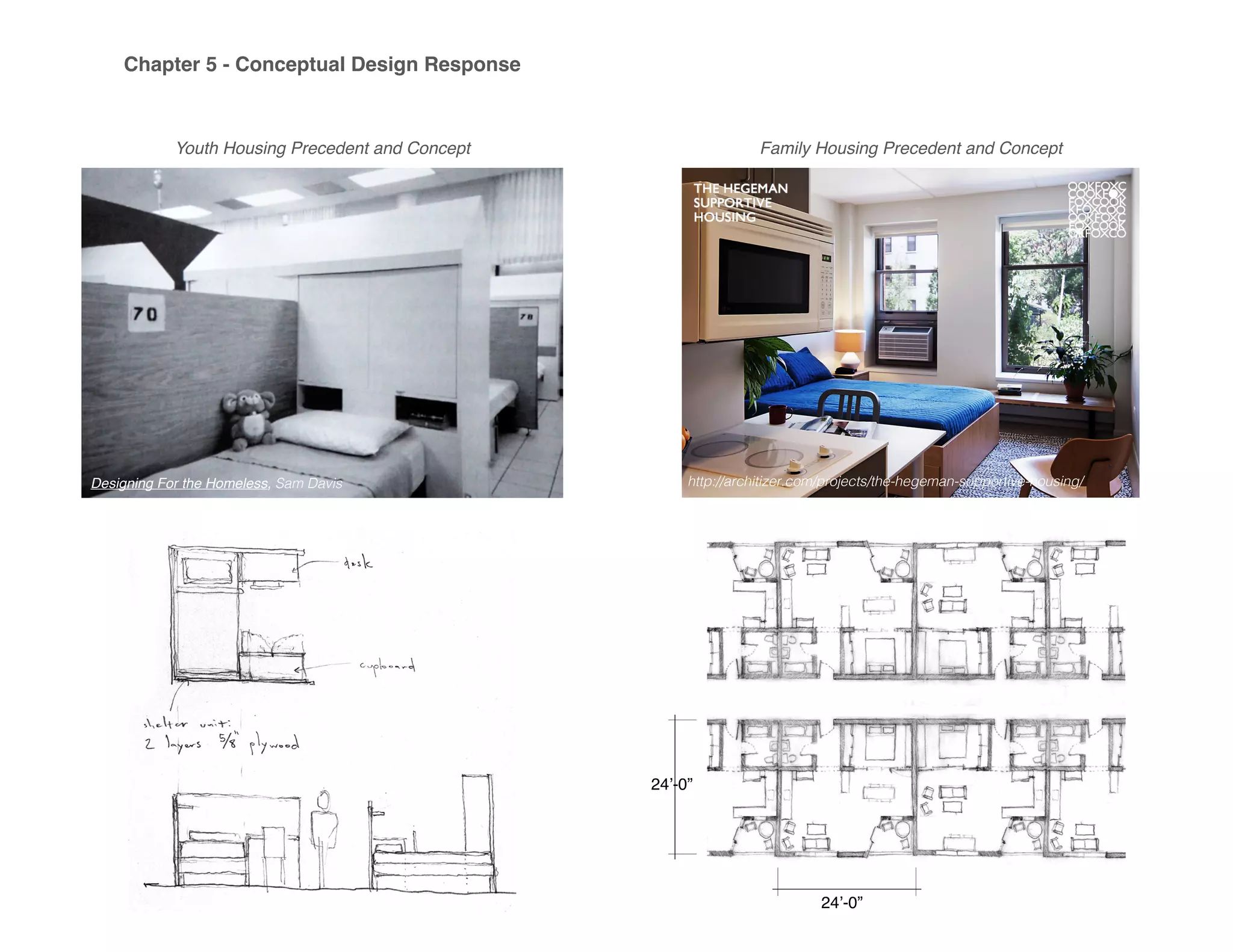 Chapter 5 - Conceptual Design Response
24’-0”
24’-0”
Youth Housing Precedent and Concept Family Housing Precedent and Concept
Designing For the Homeless, Sam Davis http://architizer.com/projects/the-hegeman-supportive-housing/
 