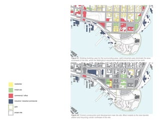 residential
mixed-use
commercial / office
industrial / industrial commercial
park
project site
Figure 31: Existing building uses for the surrounding area. Light industrial uses dominate the area
southwest of the site, while the Wallingford residential neighborhood is located to the north.
Figure 32: Current construction and development near the site. Most notable is the new transfer
station and recycling center northeast of the site.
 