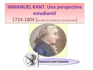 INMANUEL KANT. Una perspectiva estudiantil 1724-1804 ( 80 AÑOS EN LA BRECHA Y SIN JUBILARSE ) 11 FRANCISCO LLORET ESQUERDO 