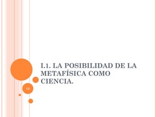 I.1. LA POSIBILIDAD DE LA METAFÍSICA COMO CIENCIA.  
