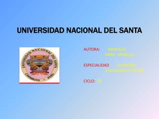 UNIVERSIDAD NACIONAL DEL SANTA

               AUTORA:      MARIALIZ
                           HARO MORILLO

               ESPECIALIDAD:    FILOSOFIA
                          PSICOLOGIA Y CC.SS

               CICLO: VI
 