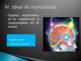 

Sujetos autónomos
en lo intelectual y
responsables en lo
moral:

“Sapere aude”=
“Atrévete a pensar”

 