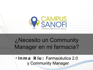 ¿Necesito un Community
Manager en mi farmacia?
• I n m a R i u : Farmacéutica 2.0
       y Community Manager
 